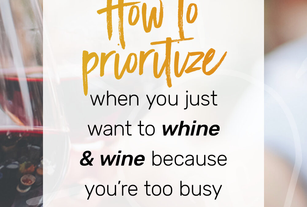 Ep 8: How to prioritize when you just want to whine & wine because you’re too busy
